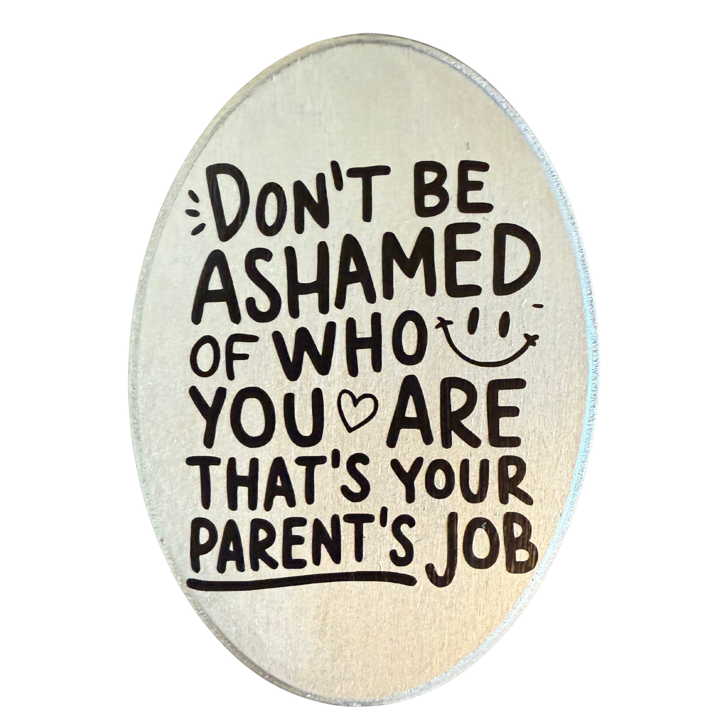 Don't Be Ashamed of Who You Are, That's Your Parents Job Sign