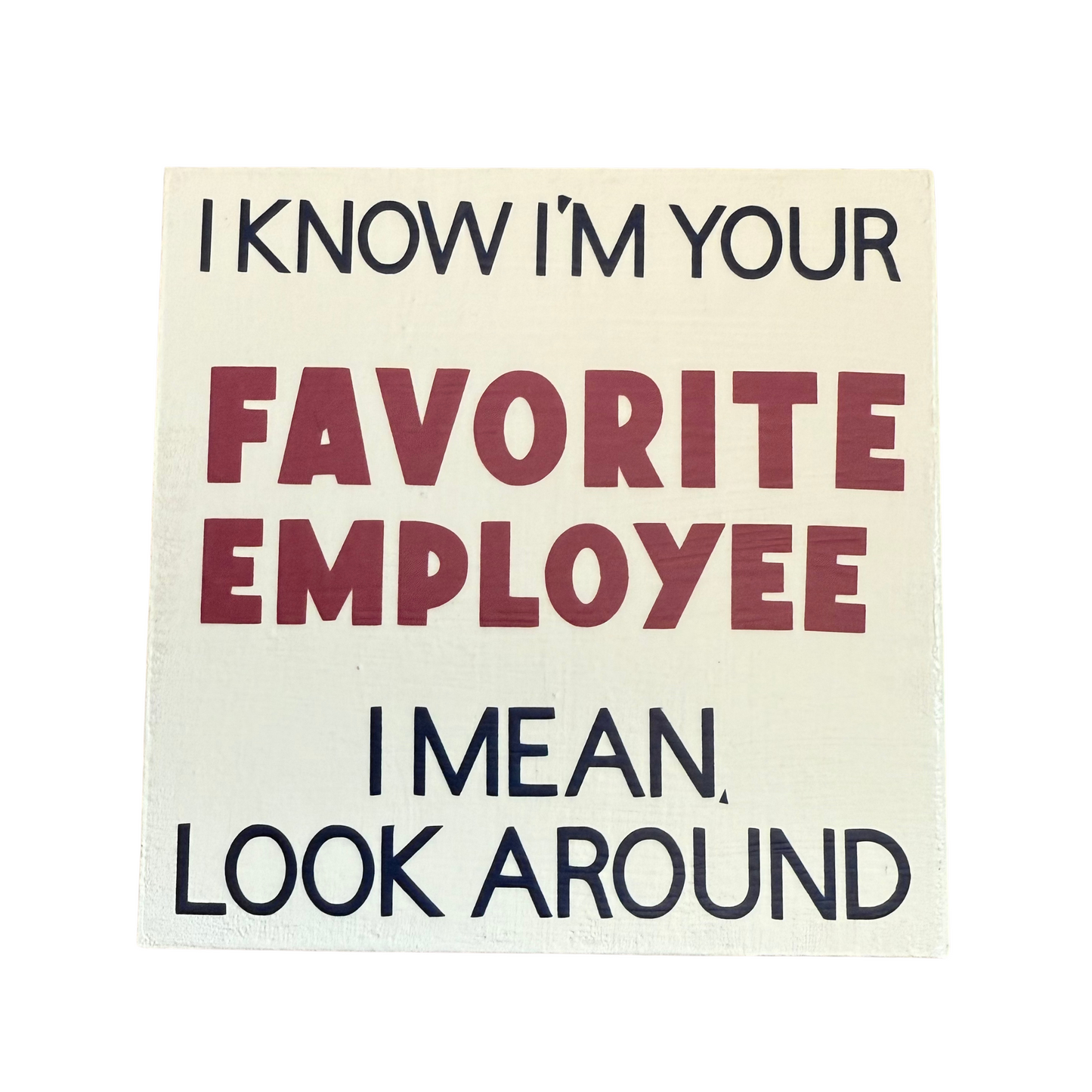 I Know I'm Your Favorite Employee - Decorative Sign