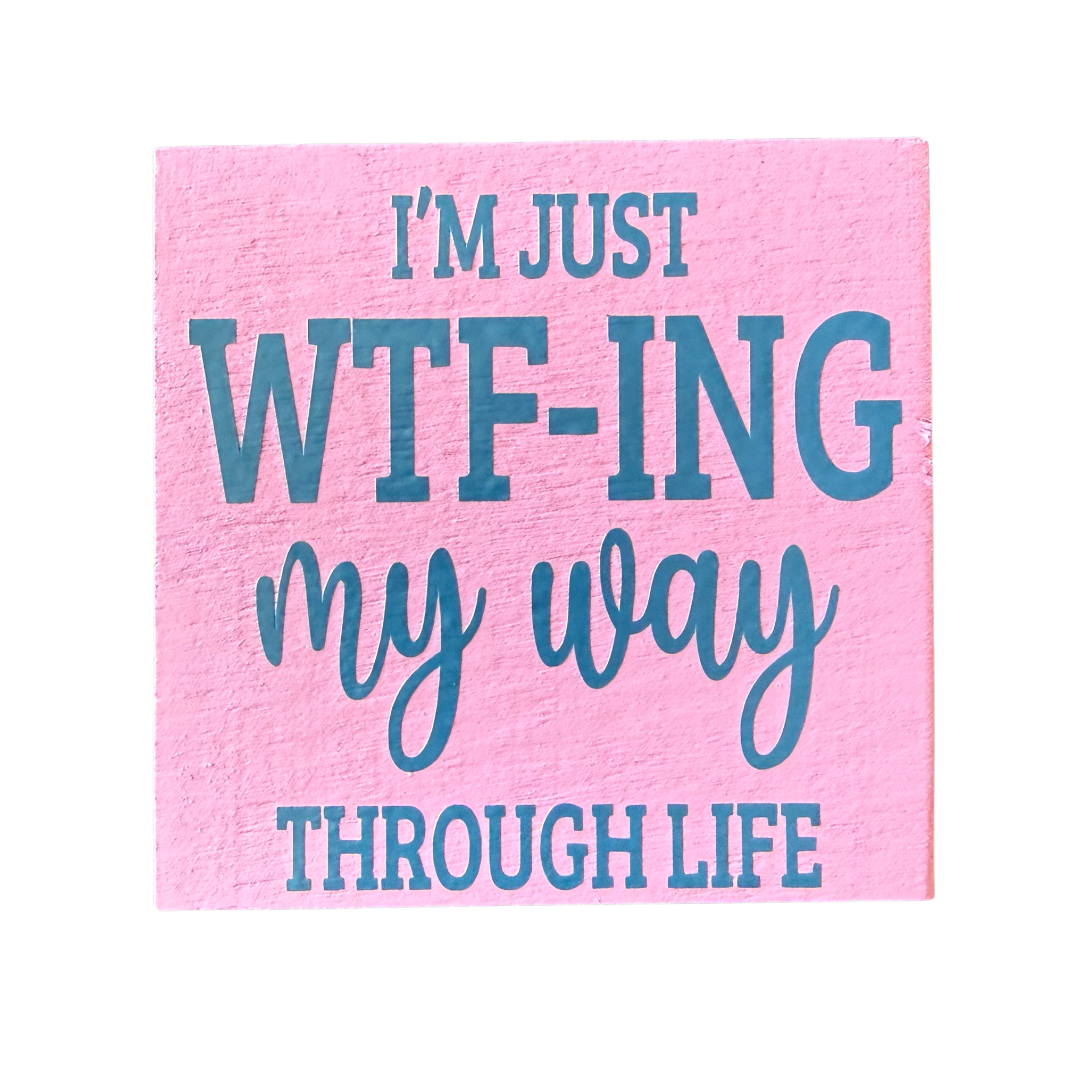 I’m Just WTF-ing My Way Through Life Sign