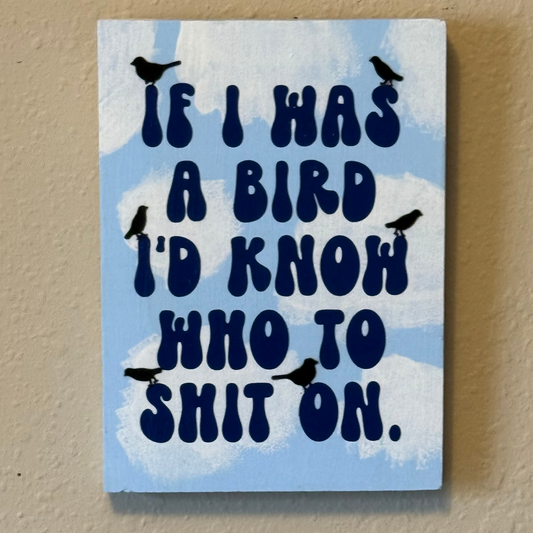 If I Was a Bird, I Would Know Who to Shit On Sign