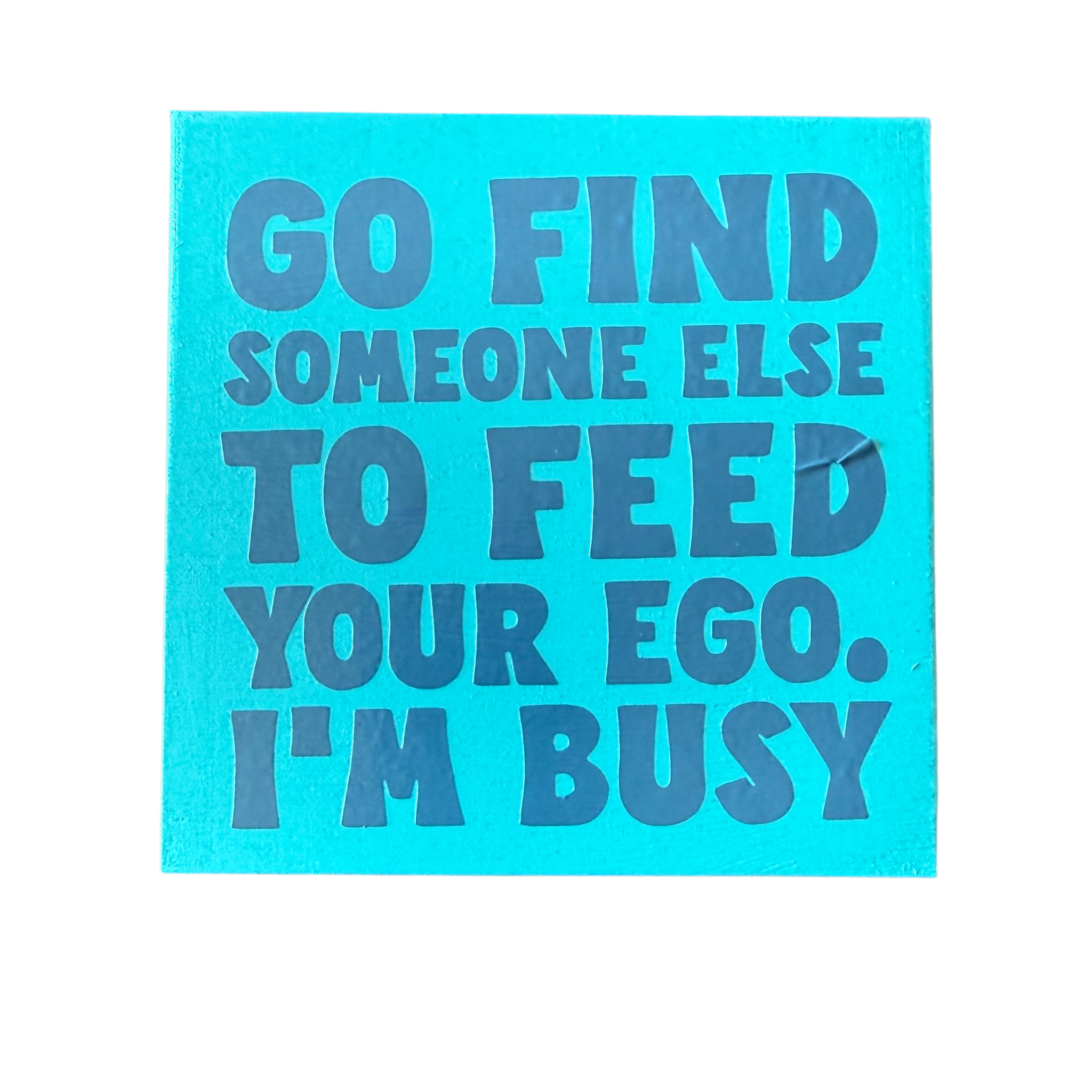 Go Find Someone Else to Feed Your Ego.  I’m Busy. Sign