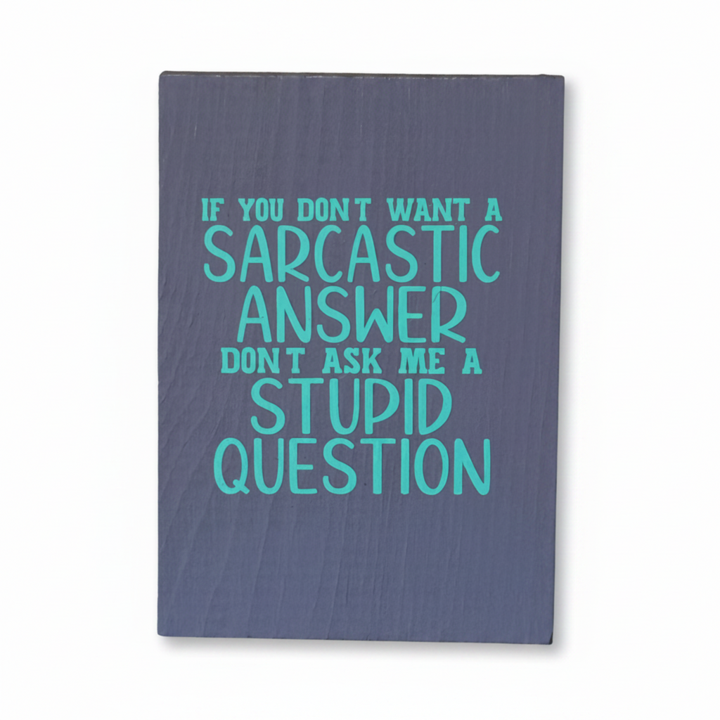 If You Don't Want a Sarcastic Answer, Don't Ask Me a Stupid Question Sign