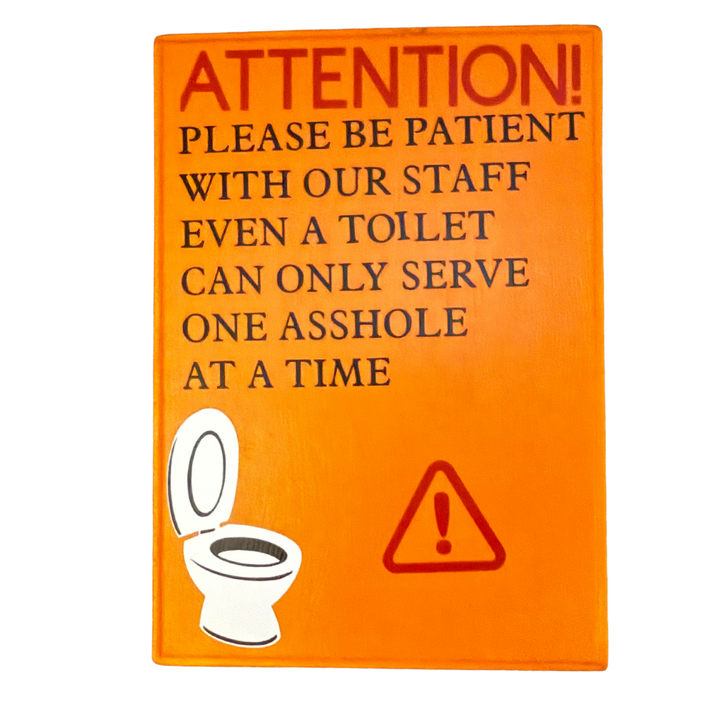 Attention! Please Be Patient With Our Staff.  Even A Toilet Can Only Handle One Asshole At A Time Sign