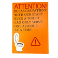 Attention! Please Be Patient With Our Staff.  Even A Toilet Can Only Handle One Asshole At A Time Sign