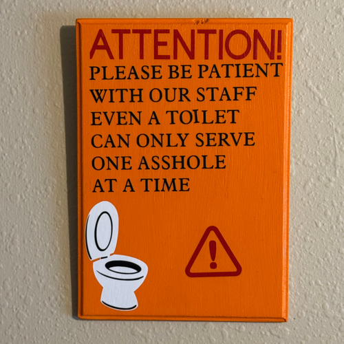 Attention! Please Be Patient With Our Staff.  Even A Toilet Can Only Handle One Asshole At A Time Sign
