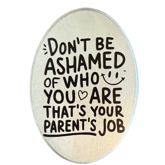 Don't Be Ashamed of Who You Are, That's Your Parents Job Sign