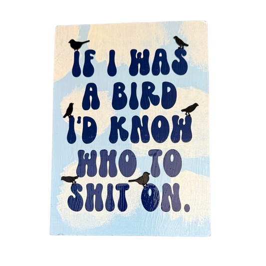 If I Was a Bird, I Would Know Who to Shit On Sign