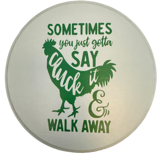 Sometimes You Just Gotta Say Cluck It & Walk Away Sign