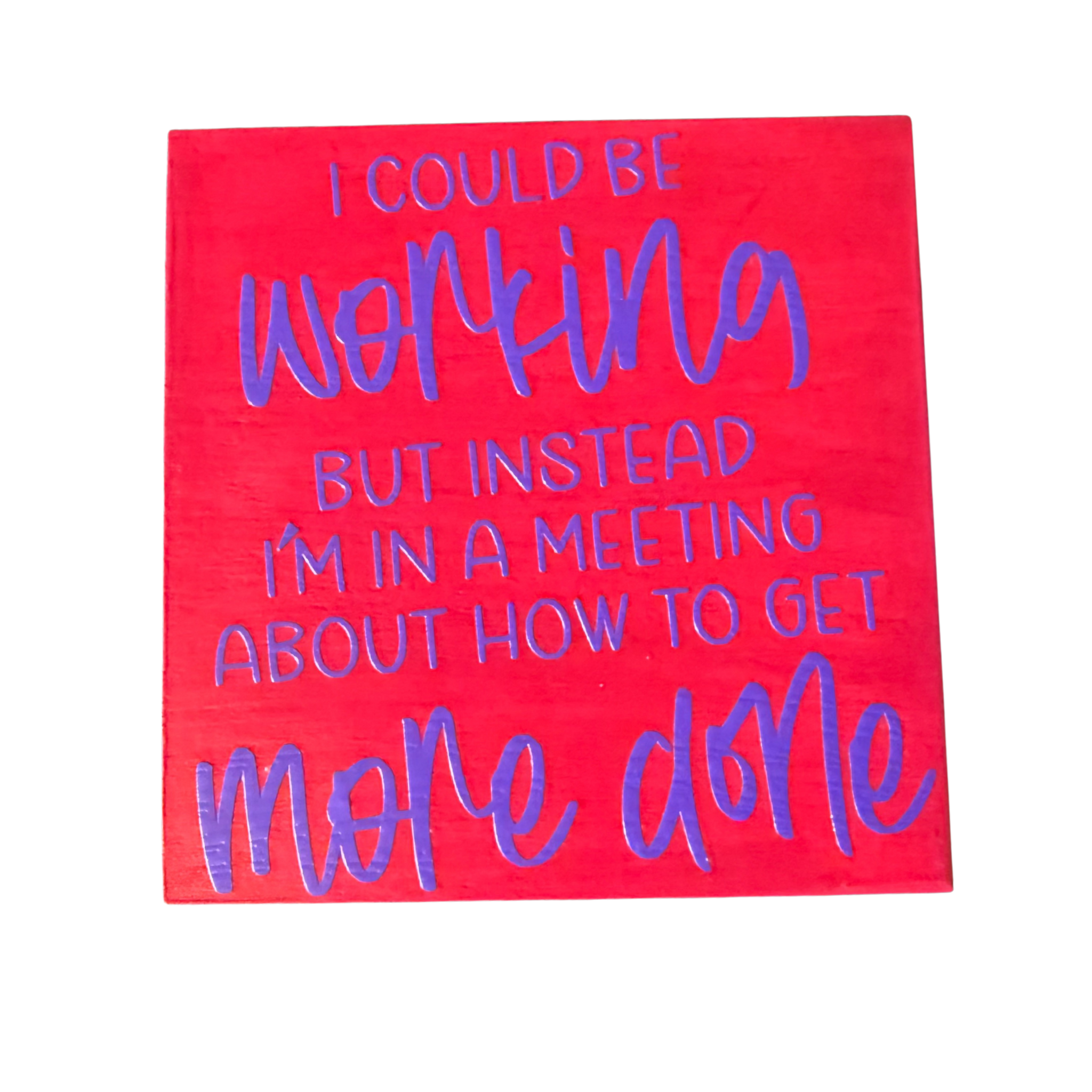 I Could Be Working But Instead I'm In A Meeting About How To Get More Done Sign