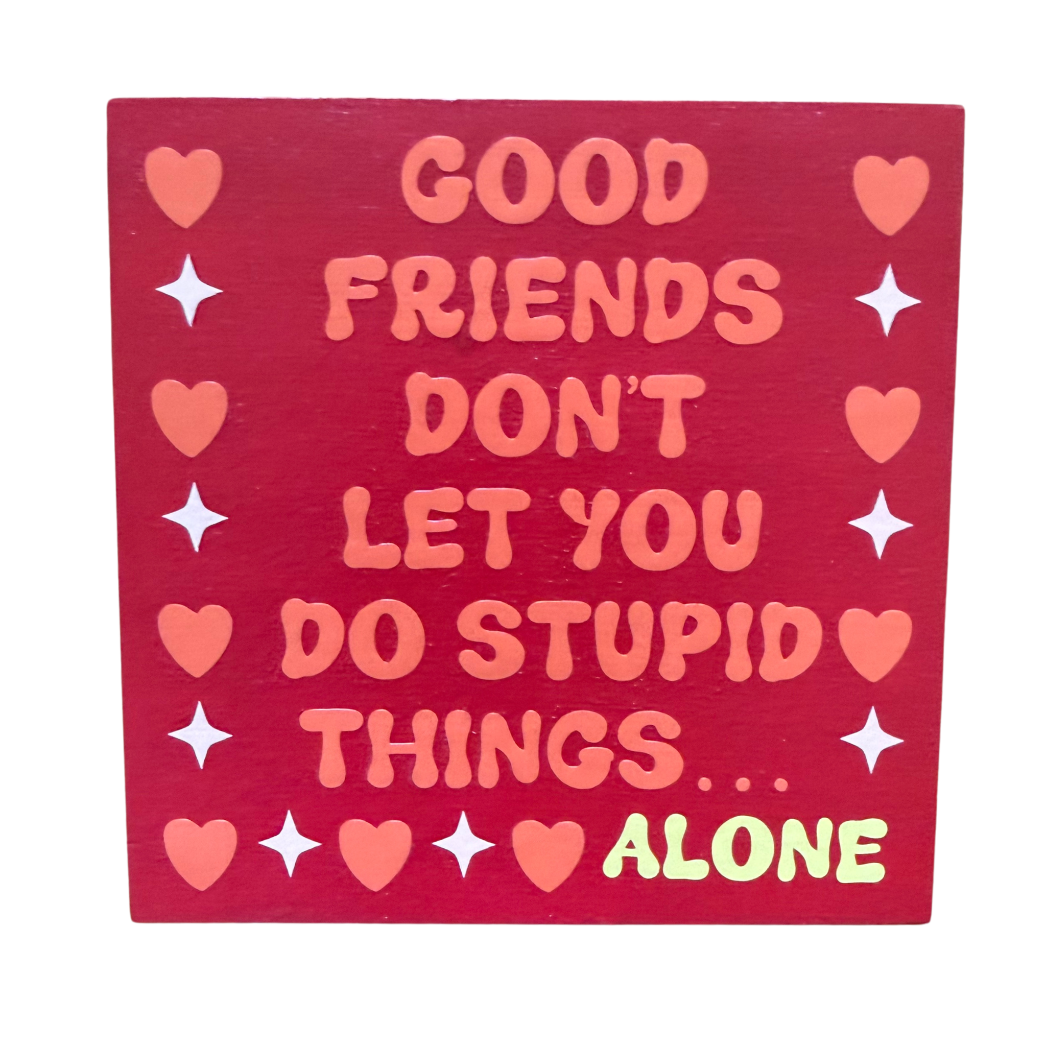 Good Friends Don't Let You Do Stupid Things.....Alone Sign