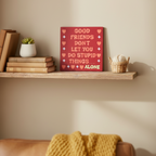 Good Friends Don't Let You Do Stupid Things.....Alone Sign
