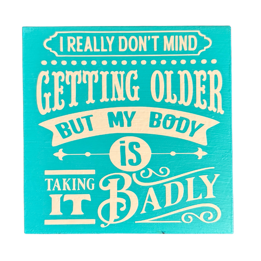 I Don't Mind Getting Older But My Body Is Taking It Badly Sign