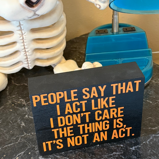 People Say I Act Like I Don't Care. It's Not an Act Free Standing Sign
