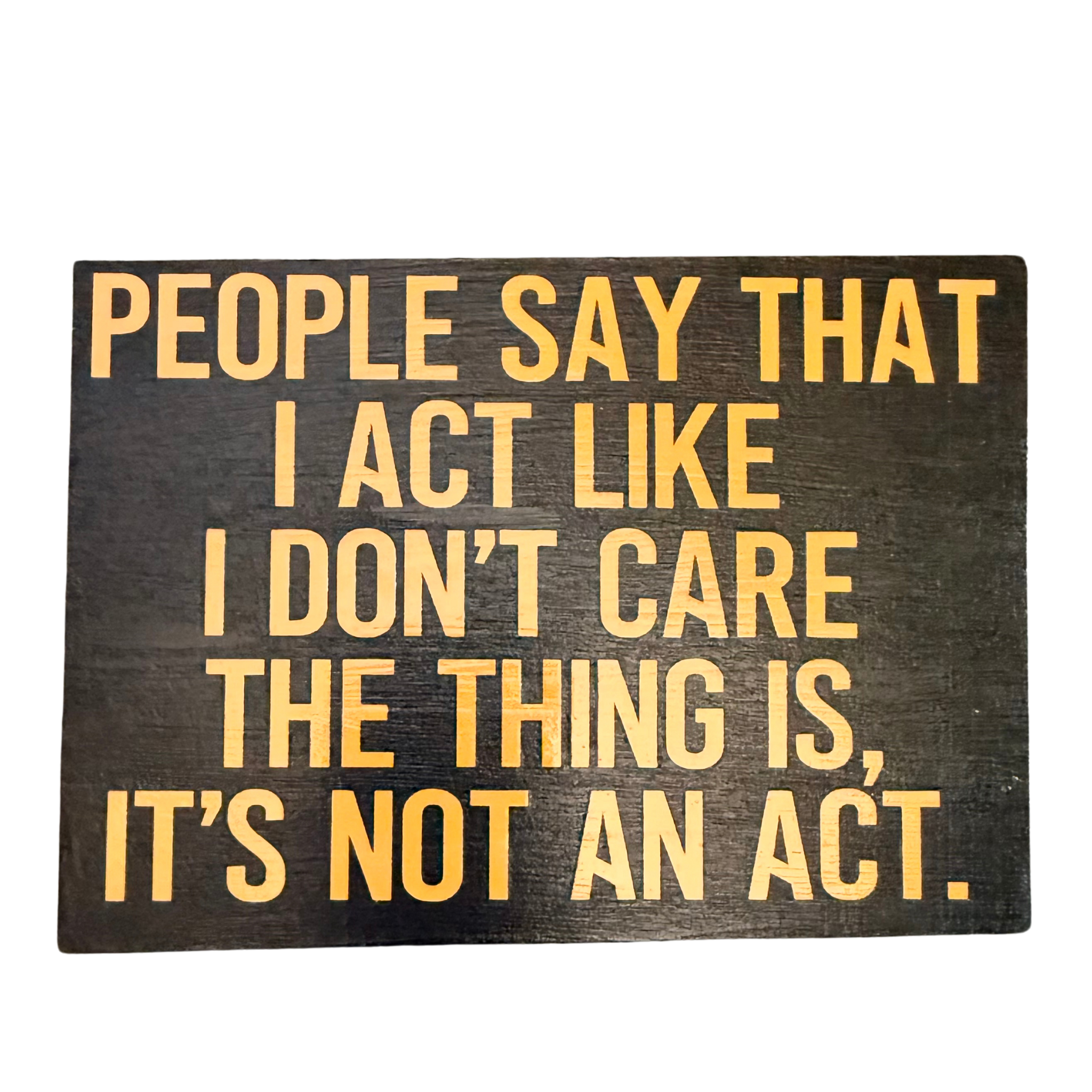 People Say I Act Like I Don't Care. It's Not an Act Free Standing Sign