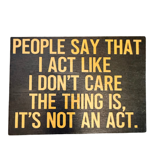 People Say I Act Like I Don't Care. It's Not an Act Free Standing Sign