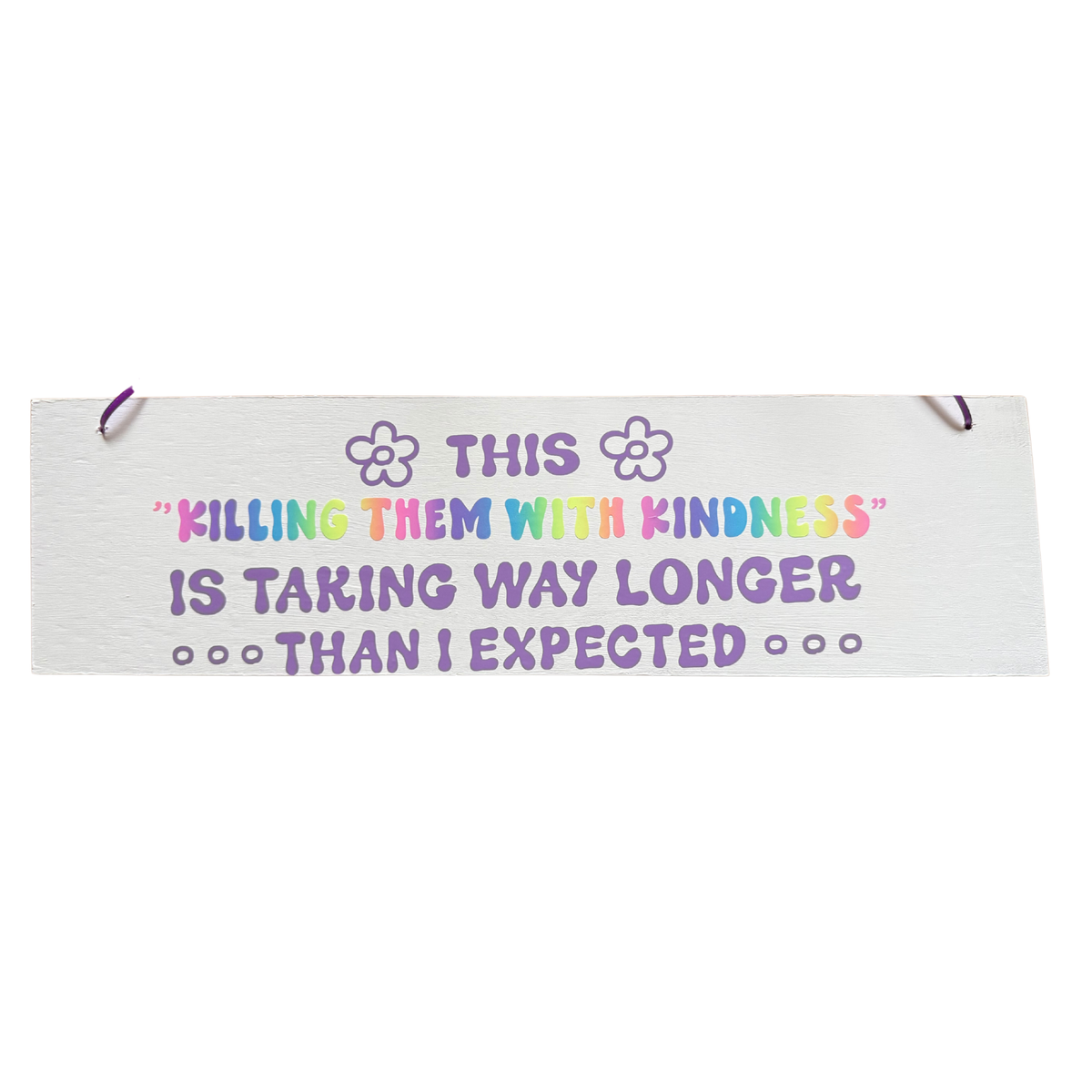 This "Killing Them With Kindness" Is Taking Way Longer Than I Expected Sign