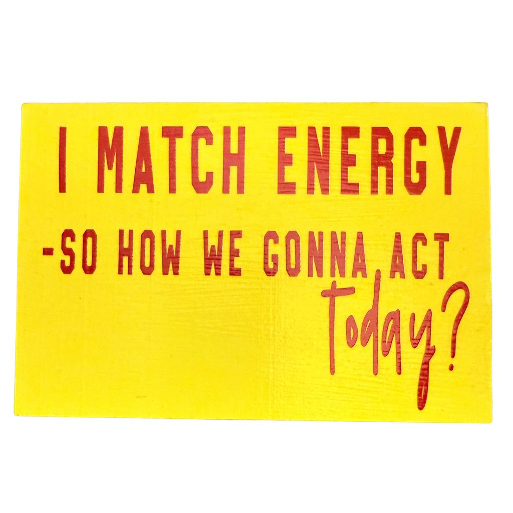 I Match Energy. So, How We Gonna Act Today? Free Standing Sign