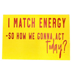 I Match Energy. So, How We Gonna Act Today? Free Standing Sign
