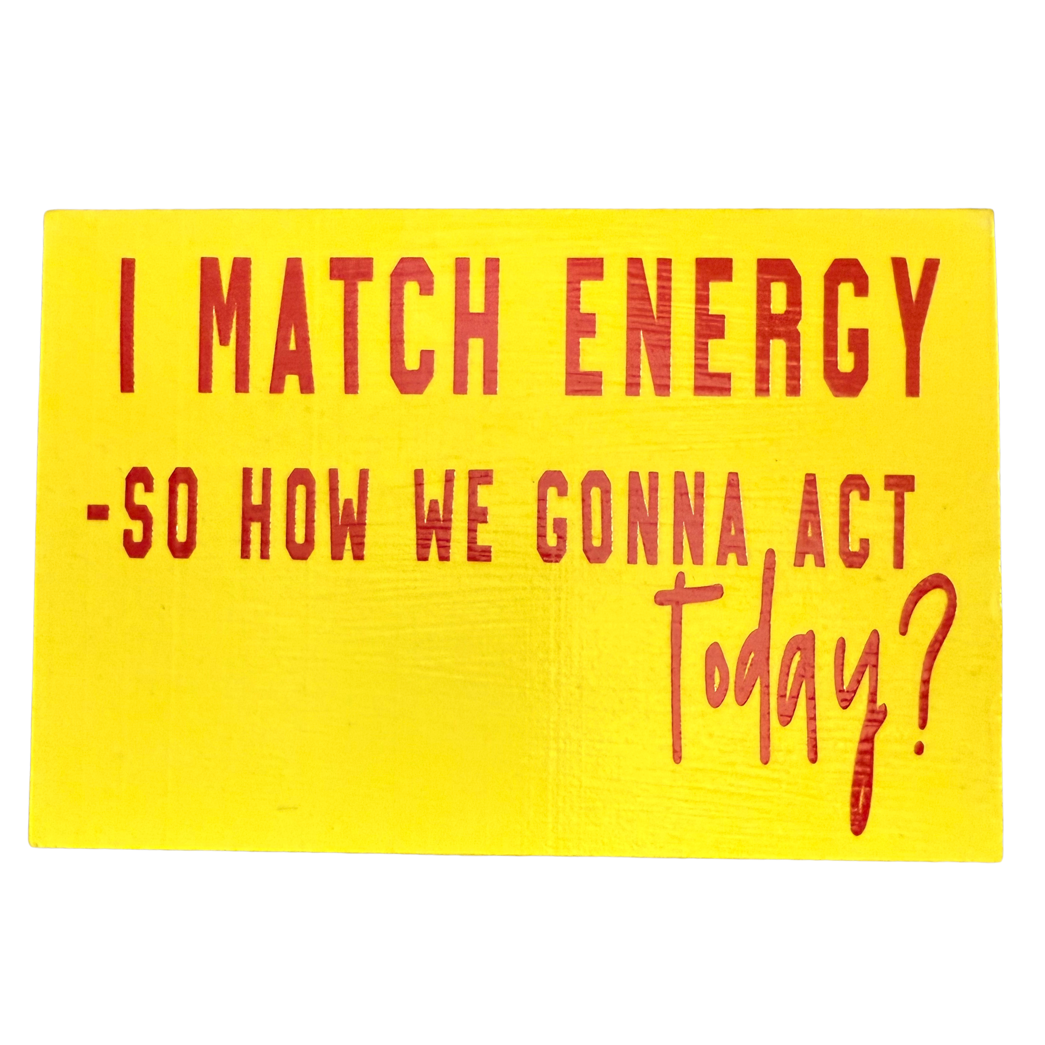 I Match Energy. So, How We Gonna Act Today? Free Standing Sign