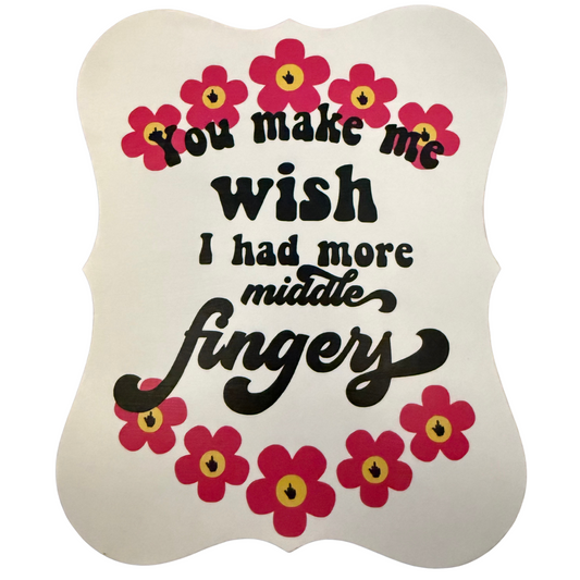 You Make Me Wish I Had More Middle Fingers Sign