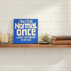 I Tried to Be Normal Once.  Worst Two Minutes of My Life Sign