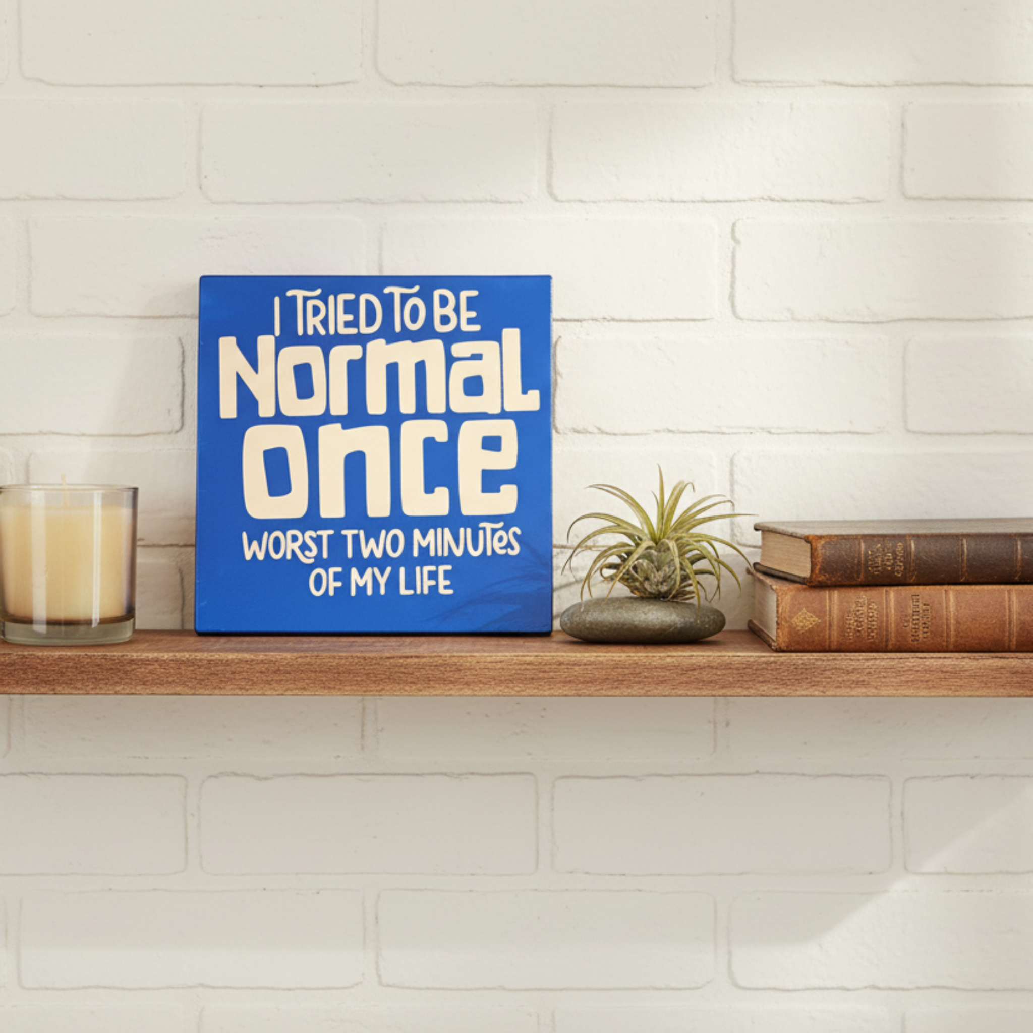 I Tried to Be Normal Once.  Worst Two Minutes of My Life Sign