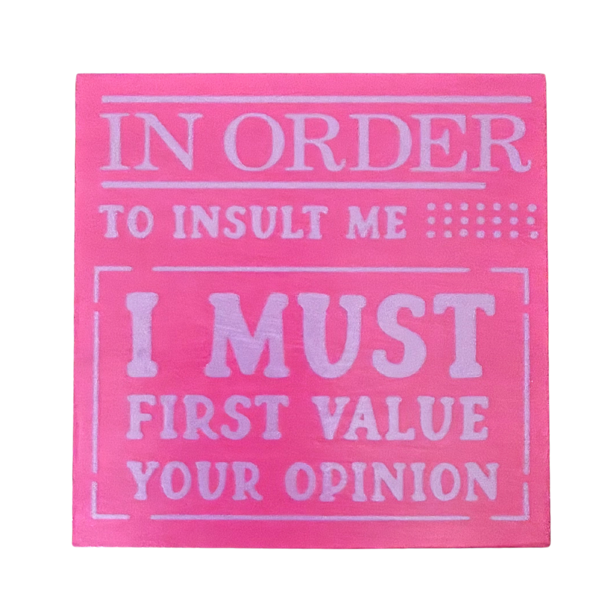 In Order to Insult Me, I Must First Value Your Opinion Sign