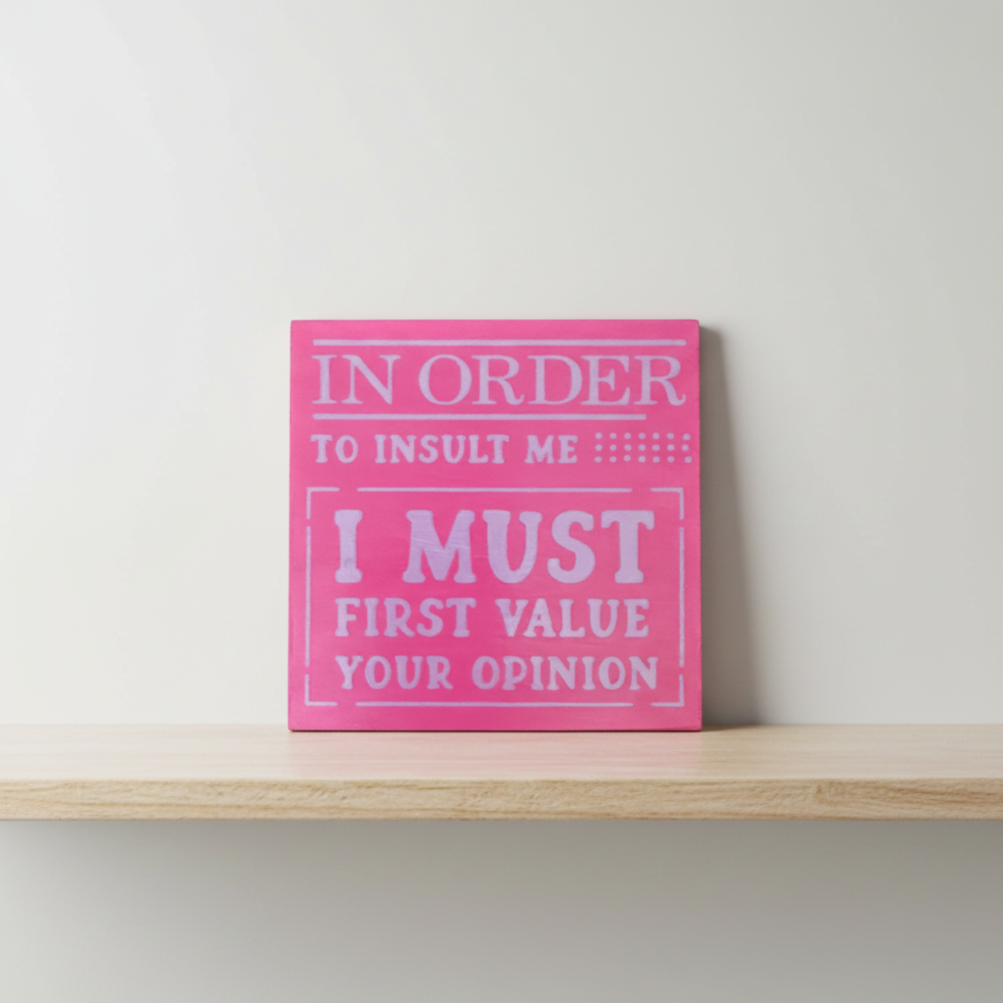 In Order to Insult Me, I Must First Value Your Opinion Sign